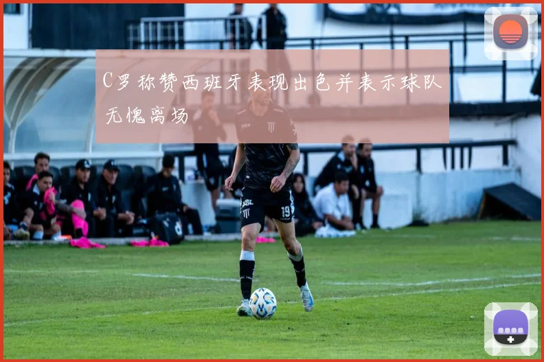 C罗称赞西班牙表现出色并表示球队无愧离场