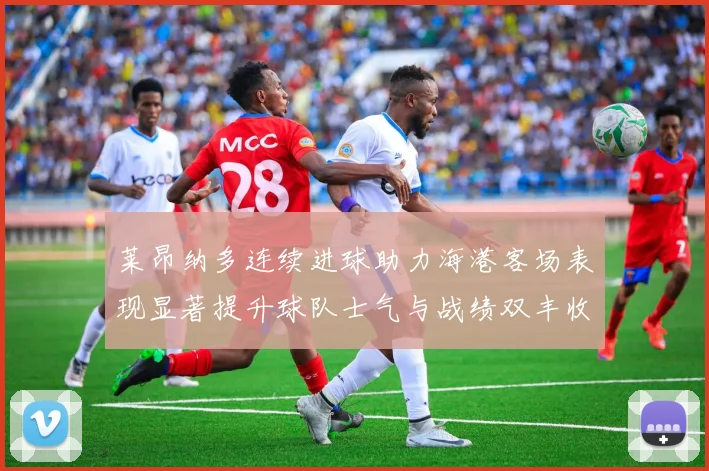 莱昂纳多连续进球助力海港客场表现显著提升球队士气与战绩双丰收