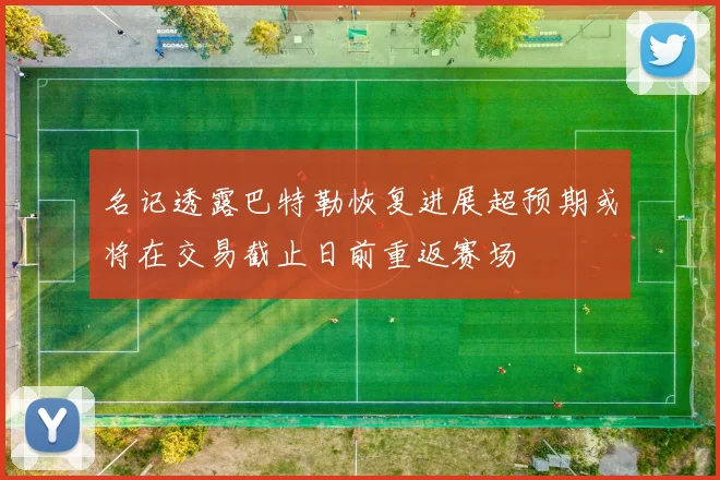 名记透露巴特勒恢复进展超预期或将在交易截止日前重返赛场