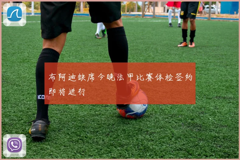 布阿迪缺席今晚法甲比赛体检签约即将进行